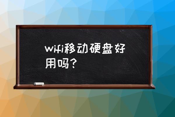 无线移动硬盘有用吗 wifi移动硬盘好用吗？