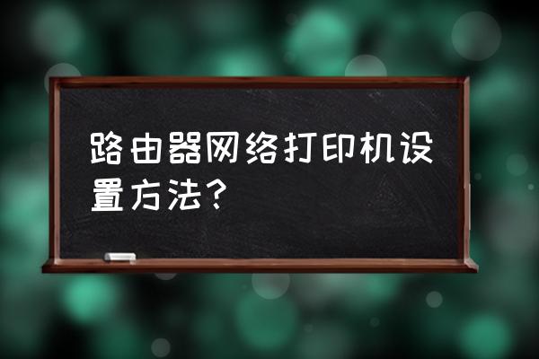 维盟路由器打印机怎么连接 路由器网络打印机设置方法？