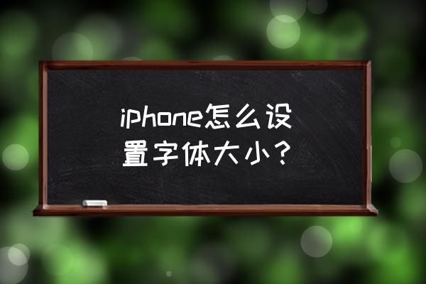 怎么把苹果字体变小 iphone怎么设置字体大小？