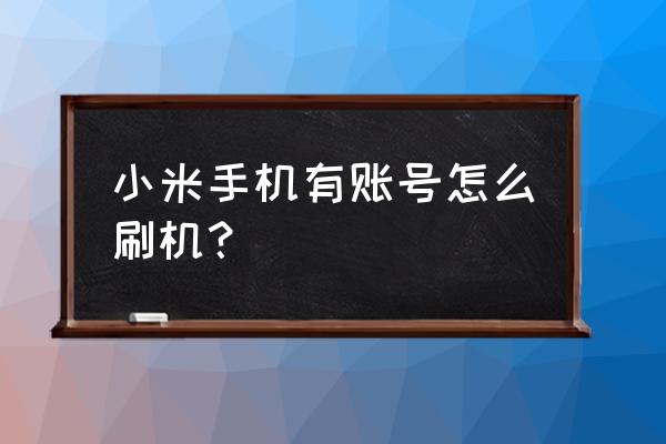 有小米云服务账号怎么刷机 小米手机有账号怎么刷机？