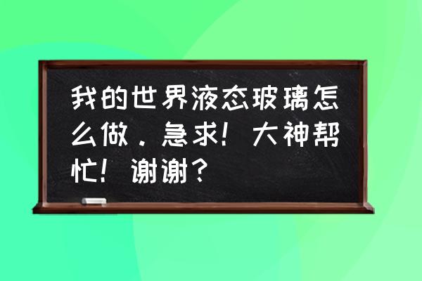 我的世界在空岛怎么做玻璃 我的世界液态玻璃怎么做。急求！大神帮忙！谢谢？