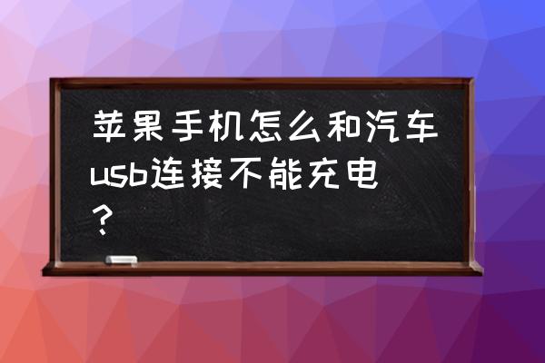 苹果手机为什么车载不能充电 苹果手机怎么和汽车usb连接不能充电？