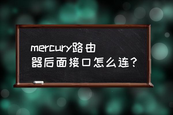 mercury无线路由器怎么连接 mercury路由器后面接口怎么连？