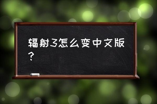 辐射3怎么弄中文 辐射3怎么变中文版？