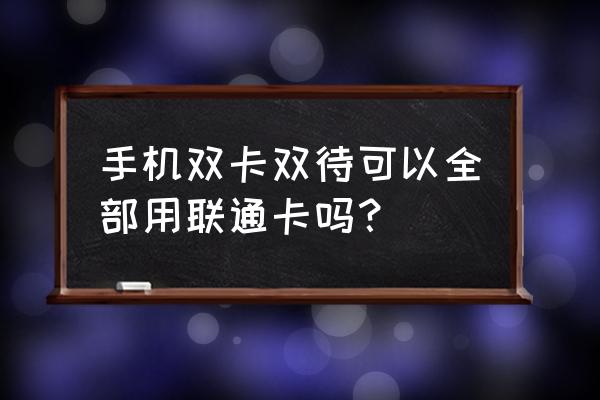 双卡双待联通卡吗 手机双卡双待可以全部用联通卡吗？