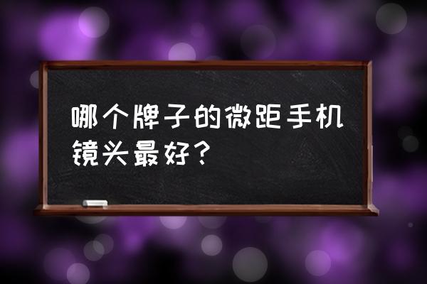 手机外置微距镜头哪种好 哪个牌子的微距手机镜头最好？