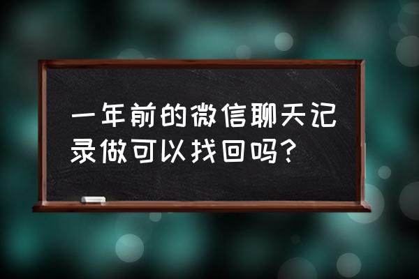 一年前的微信数据能不能恢复 一年前的微信聊天记录做可以找回吗？