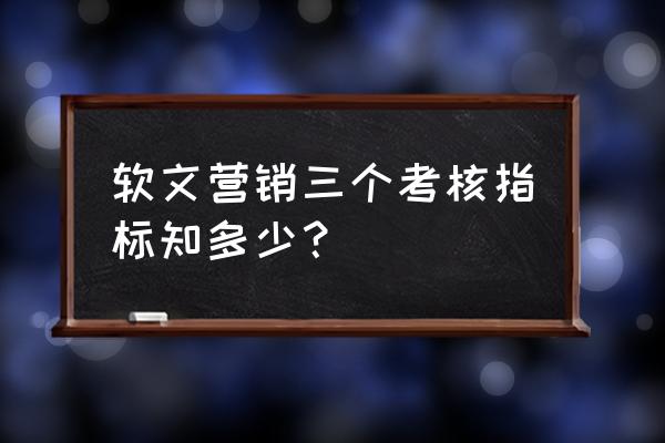 营销推广的考核指标怎么写 软文营销三个考核指标知多少？