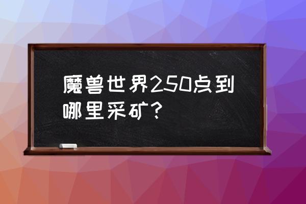 魔兽世界哪里采矿 魔兽世界250点到哪里采矿？