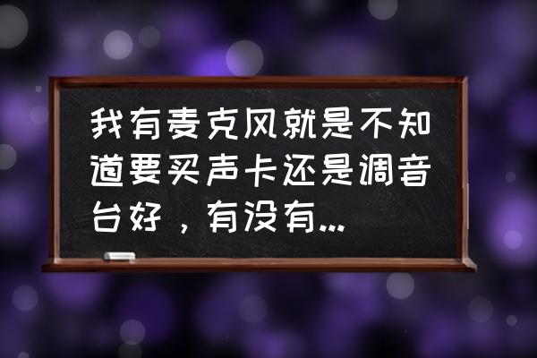 调音台和声卡哪个更好 我有麦克风就是不知道要买声卡还是调音台好，有没有大师告诉一下？