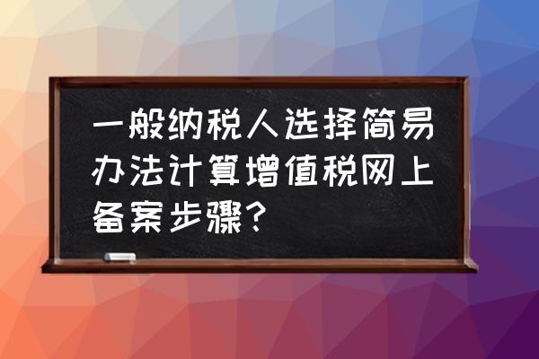 增值税税收优惠怎样网上备案 一般纳税人选择简易办法计算增值税网上备案步骤？