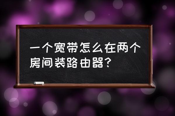 两个房间同时连路由器吗 一个宽带怎么在两个房间装路由器？