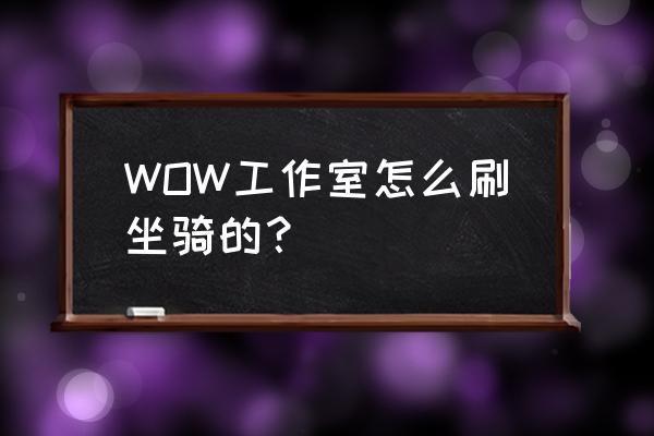 魔兽坐骑代练需要多少钱大概 WOW工作室怎么刷坐骑的？