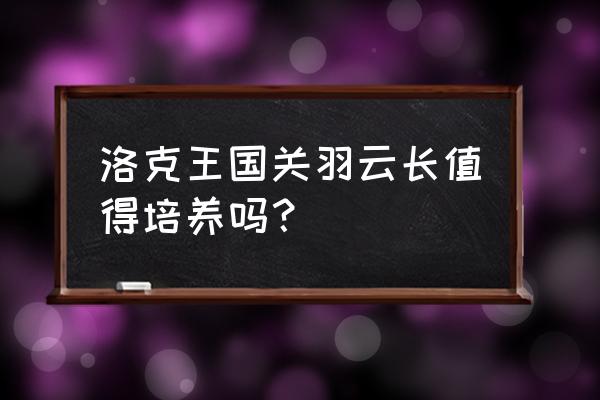 洛克王国黄忠能过关羽吗 洛克王国关羽云长值得培养吗？