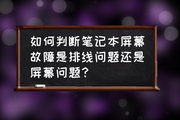 如何判断笔记本屏幕损坏还是排线 如何判断笔记本屏幕故障是排线问题还是屏幕问题？