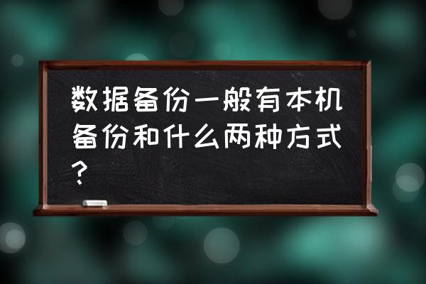 建立备份数据最常用的技术是什么 数据备份一般有本机备份和什么两种方式？