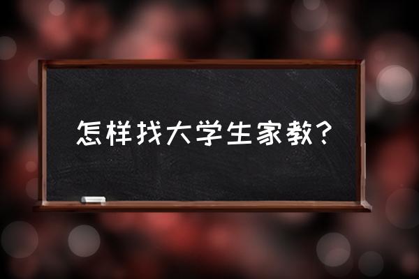 上海怎么找大学生家教 怎样找大学生家教？