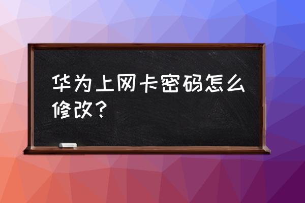 华为无线网卡怎么改密码错误 华为上网卡密码怎么修改？