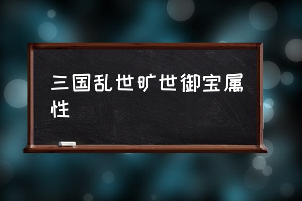 三国乱世的作坊怎么开启 三国乱世旷世御宝属性