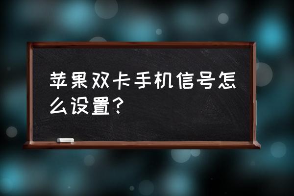 苹果手机双卡双待如何设定网络 苹果双卡手机信号怎么设置？