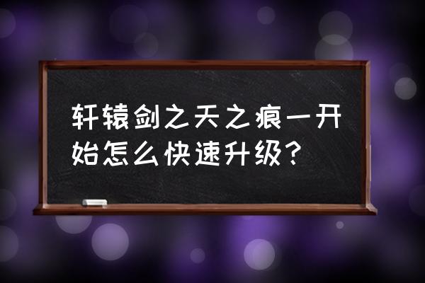 轩辕剑天之痕页游光翼如何提升 轩辕剑之天之痕一开始怎么快速升级？