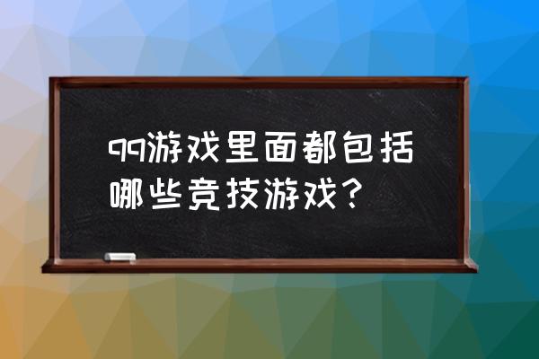 qq里都有什么游戏 qq游戏里面都包括哪些竞技游戏？