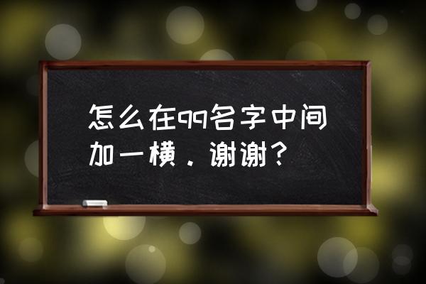 怎么在qq昵称上加横线 怎么在qq名字中间加一横。谢谢？