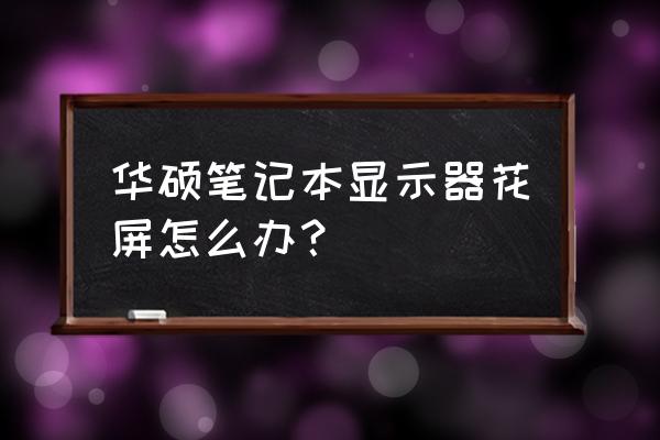 华硕笔记本电脑花屏了怎么办 华硕笔记本显示器花屏怎么办？