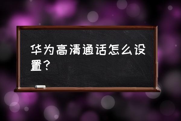 华为手机在哪开启volte 华为高清通话怎么设置？