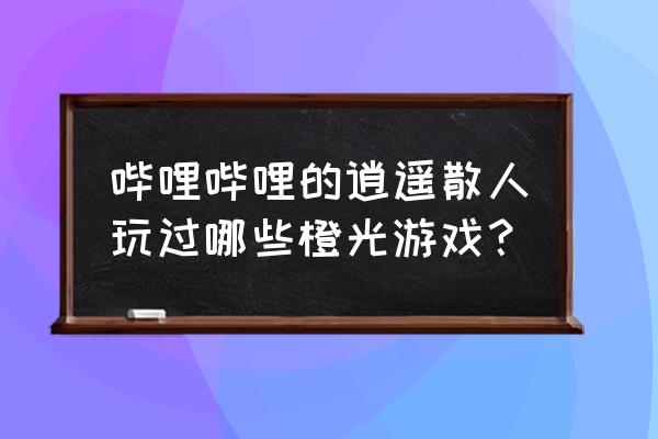 电竞之荣耀归来橙光怎么过 哔哩哔哩的逍遥散人玩过哪些橙光游戏？