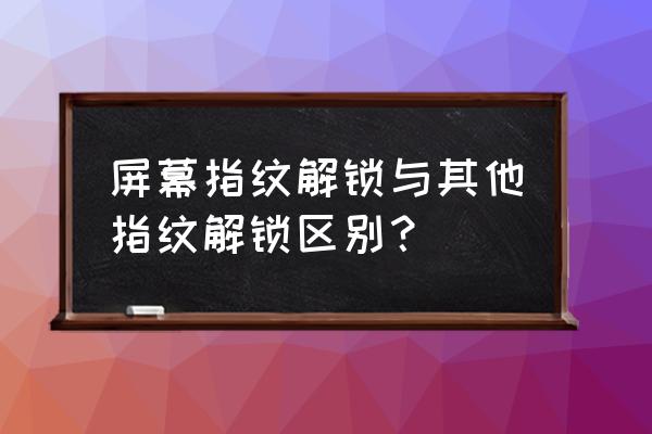 如何介绍屏下指纹识别技术 屏幕指纹解锁与其他指纹解锁区别？