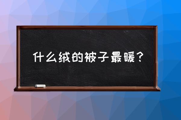 什么绒的被子最保暖 什么绒的被子最暖？