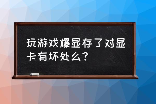 超显存超过会不会伤显卡 玩游戏爆显存了对显卡有坏处么？