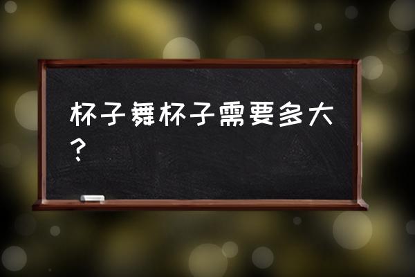 打节奏的杯子叫什么名字 杯子舞杯子需要多大？