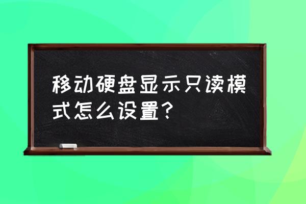 移动硬盘怎么只读取消 移动硬盘显示只读模式怎么设置？