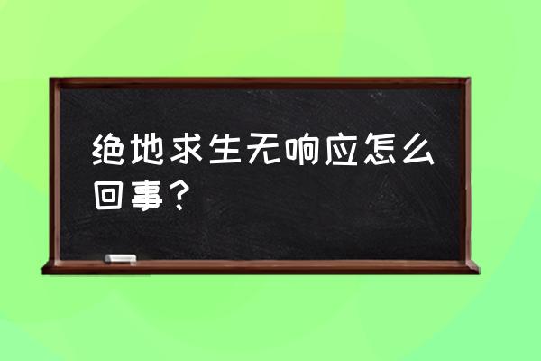 为什么电脑启动绝地求生没反应 绝地求生无响应怎么回事？