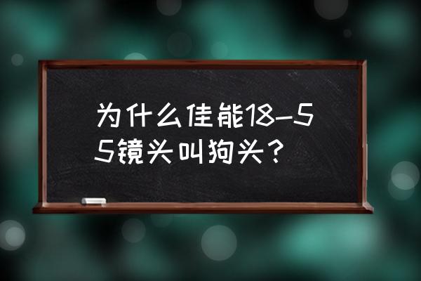 什么镜头属于狗头镜头 为什么佳能18-55镜头叫狗头？