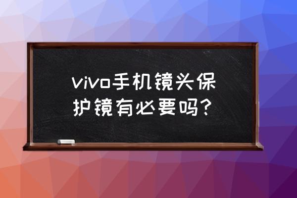 镜头有必要装保护镜吗 vivo手机镜头保护镜有必要吗？