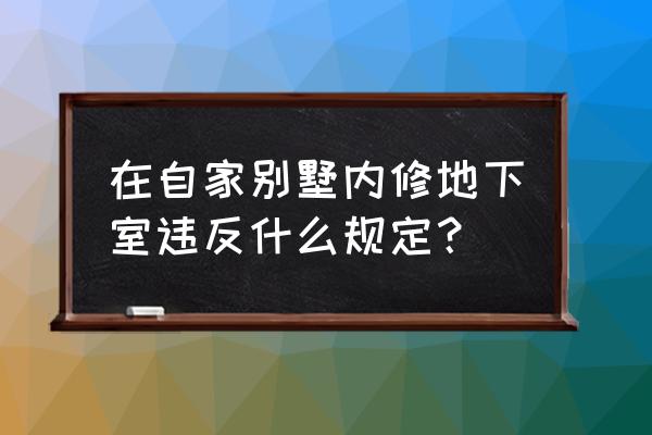 别墅能私自挖地下室吗 在自家别墅内修地下室违反什么规定？