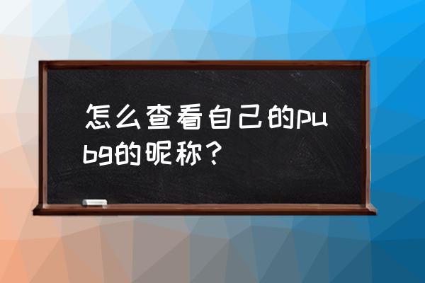 吃鸡昵称怎么查找steam 怎么查看自己的pubg的昵称？