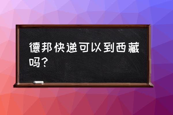 寄西藏有什么快递 德邦快递可以到西藏吗？