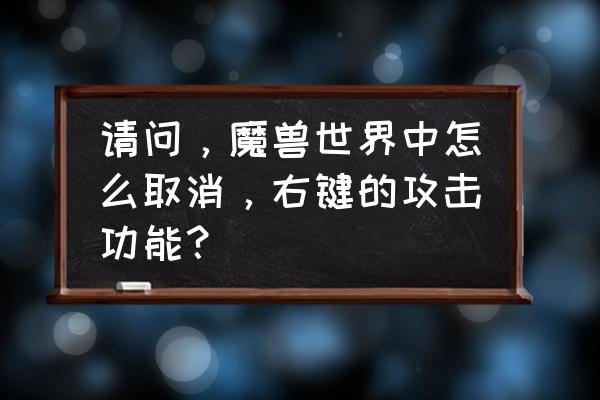 魔兽右键移动怎么去掉 请问，魔兽世界中怎么取消，右键的攻击功能？