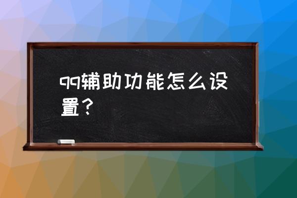 qq超市小黑辅助怎么用 qq辅助功能怎么设置？