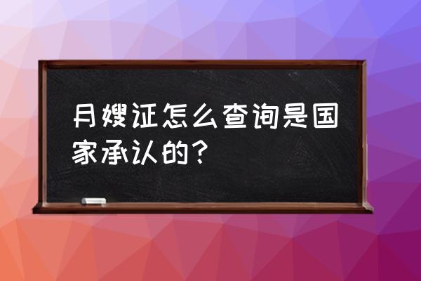 58到家月嫂证国家认证吗 月嫂证怎么查询是国家承认的？