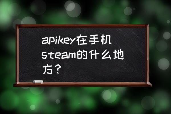 手机steam怎么输入key apikey在手机steam的什么地方？