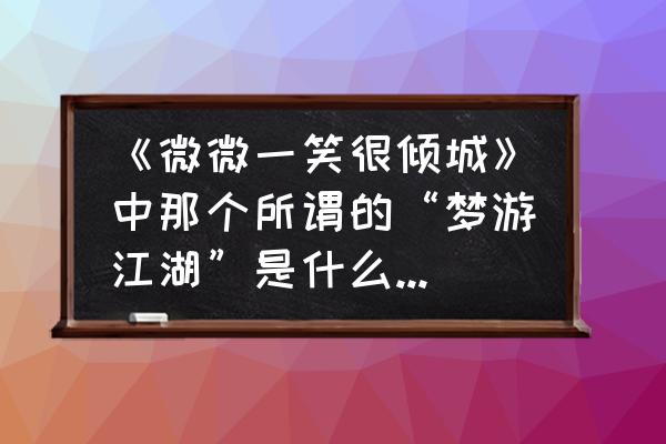 这款武侠网游究竟是什么 《微微一笑很倾城》中那个所谓的“梦游江湖”是什么游戏哦？