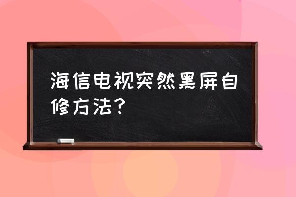 海信电视没显示怎么修 海信电视突然黑屏自修方法？