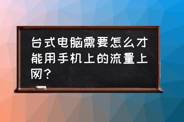 台式机电脑用手机流量上网吗 台式电脑需要怎么才能用手机上的流量上网？