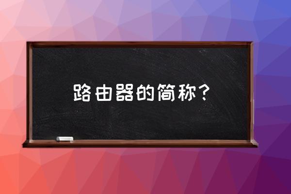 路由器模型英文怎么说 路由器的简称？