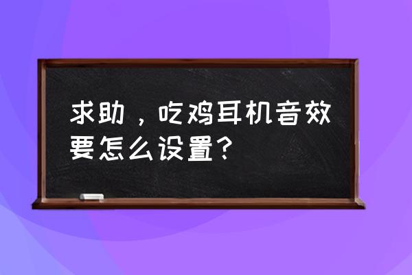 怎么让游戏音效高于音乐 求助，吃鸡耳机音效要怎么设置？